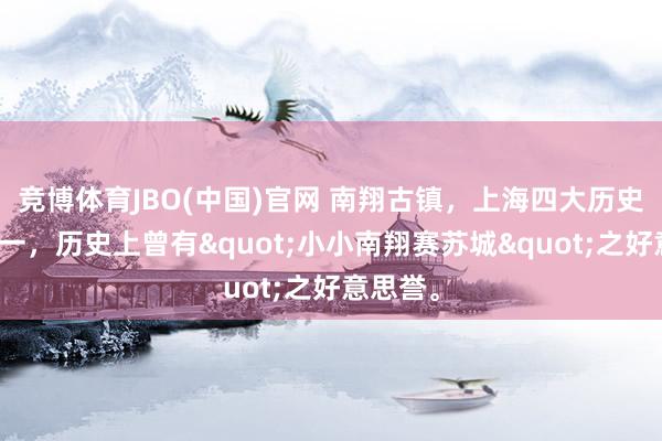 竞博体育JBO(中国)官网 南翔古镇，上海四大历史名镇之一，历史上曾有"小小南翔赛苏城"之好意思誉。