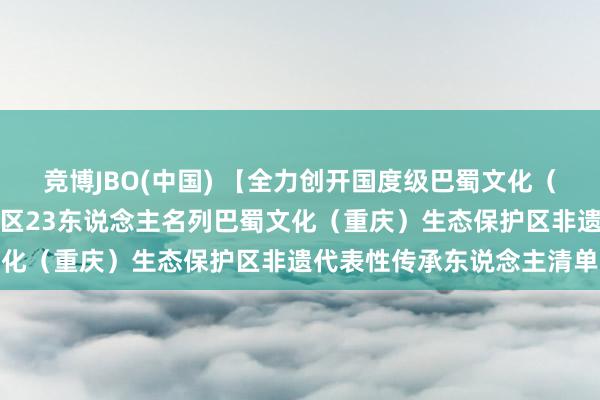竞博JBO(中国) 【全力创开国度级巴蜀文化（重庆）生态保护区】涪陵区23东说念主名列巴蜀文化（重庆）生态保护区非遗代表性传承东说念主清单