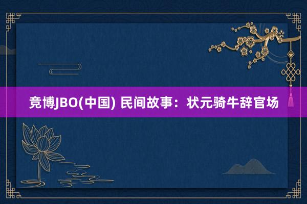 竞博JBO(中国) 民间故事：状元骑牛辞官场