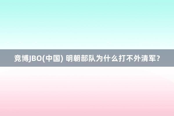 竞博JBO(中国) 明朝部队为什么打不外清军？