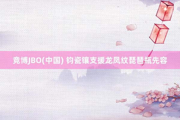 竞博JBO(中国) 钧瓷镶支援龙凤纹琵琶瓶先容