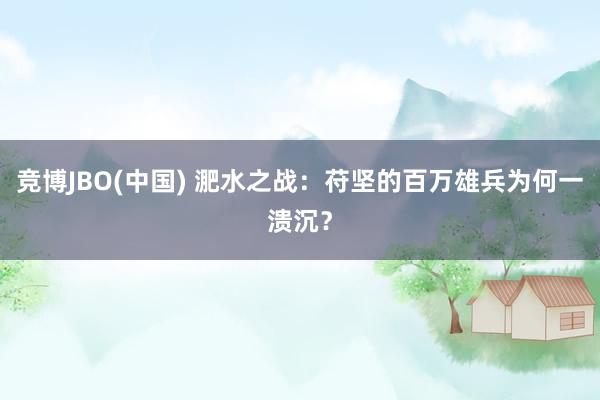 竞博JBO(中国) 淝水之战：苻坚的百万雄兵为何一溃沉？