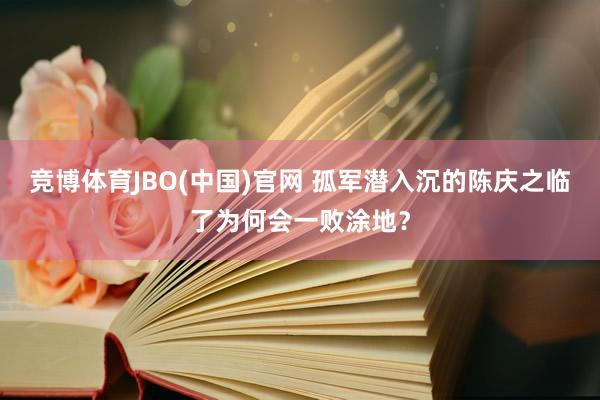 竞博体育JBO(中国)官网 孤军潜入沉的陈庆之临了为何会一败涂地？