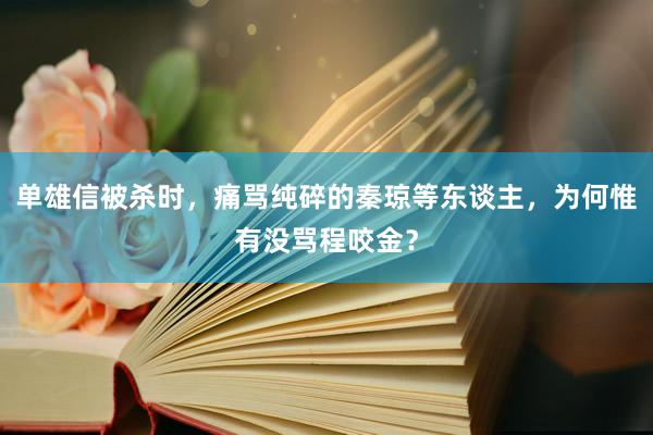 单雄信被杀时，痛骂纯碎的秦琼等东谈主，为何惟有没骂程咬金？