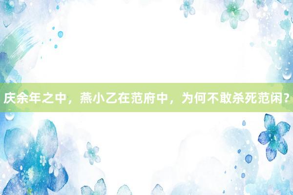 庆余年之中，燕小乙在范府中，为何不敢杀死范闲？