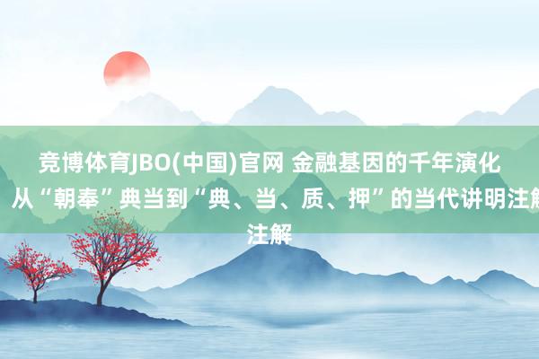 竞博体育JBO(中国)官网 金融基因的千年演化：从“朝奉”典当到“典、当、质、押”的当代讲明注解