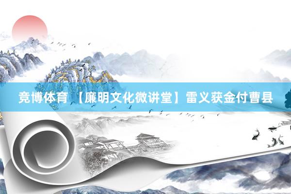 竞博体育 【廉明文化微讲堂】雷义获金付曹县