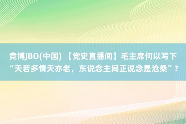 竞博JBO(中国) 【党史直播间】毛主席何以写下“天若多情天亦老，东说念主间正说念是沧桑”？