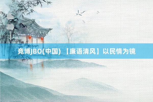 竞博JBO(中国) 【廉语清风】以民情为镜