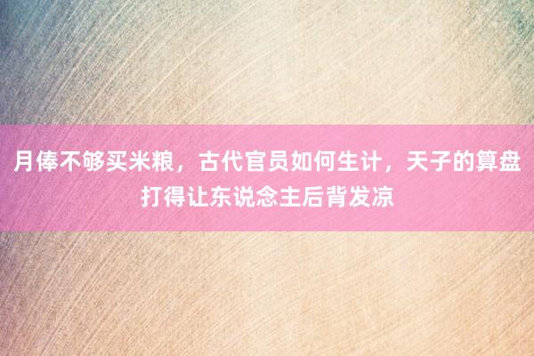 月俸不够买米粮，古代官员如何生计，天子的算盘打得让东说念主后背发凉