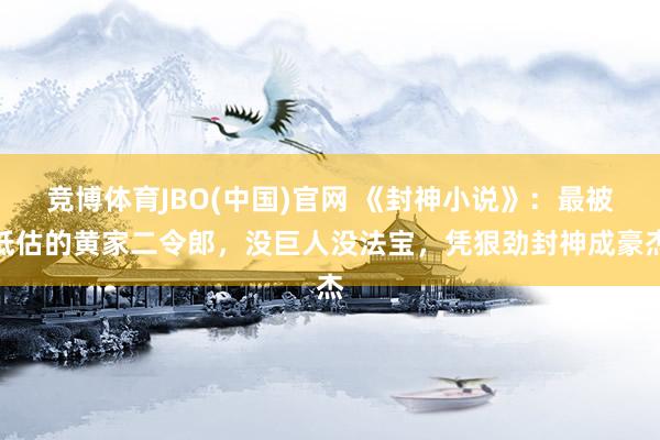 竞博体育JBO(中国)官网 《封神小说》：最被低估的黄家二令郎，没巨人没法宝，凭狠劲封神成豪杰