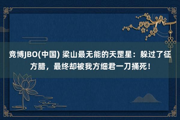 竞博JBO(中国) 梁山最无能的天罡星：躲过了征方腊，最终却被我方细君一刀捅死！