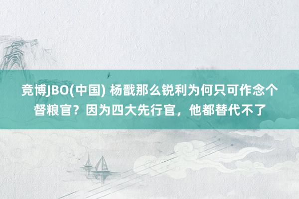 竞博JBO(中国) 杨戬那么锐利为何只可作念个督粮官？因为四大先行官，他都替代不了