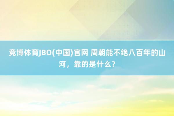 竞博体育JBO(中国)官网 周朝能不绝八百年的山河，靠的是什么？
