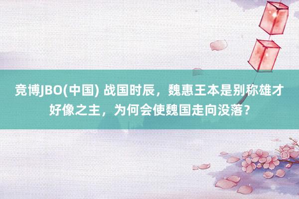 竞博JBO(中国) 战国时辰，魏惠王本是别称雄才好像之主，为何会使魏国走向没落？