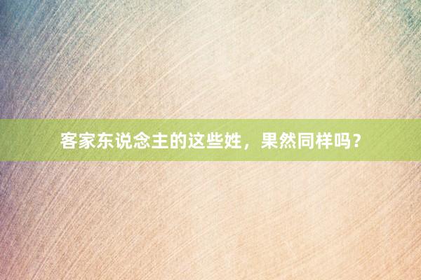 客家东说念主的这些姓，果然同样吗？