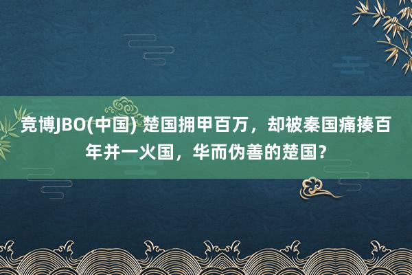 竞博JBO(中国) 楚国拥甲百万，却被秦国痛揍百年并一火国，华而伪善的楚国？
