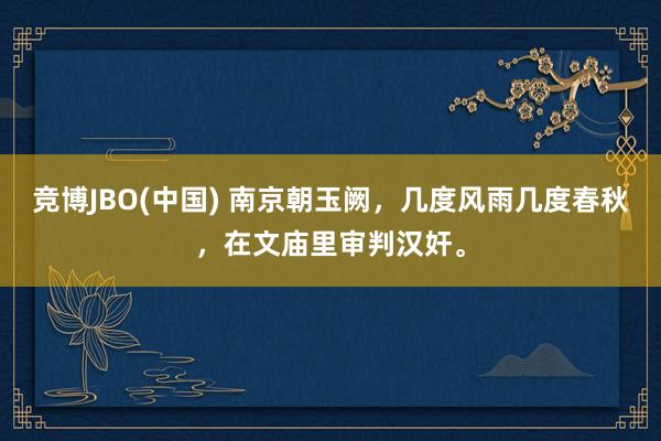 竞博JBO(中国) 南京朝玉阙，几度风雨几度春秋，在文庙里审判汉奸。