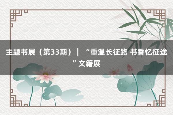 主题书展（第33期） ︳“重温长征路 书香忆征途”文籍展