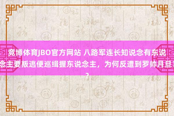 竞博体育JBO官方网站 八路军连长知说念有东说念主要叛逃便巡缉握东说念主，为何反遭到罗帅月旦？