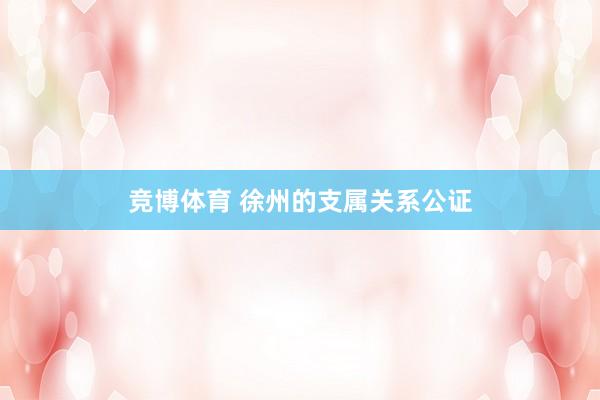 竞博体育 徐州的支属关系公证