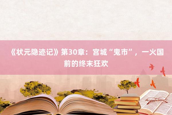 《状元隐迹记》第30章：宫城“鬼市”，一火国前的终末狂欢