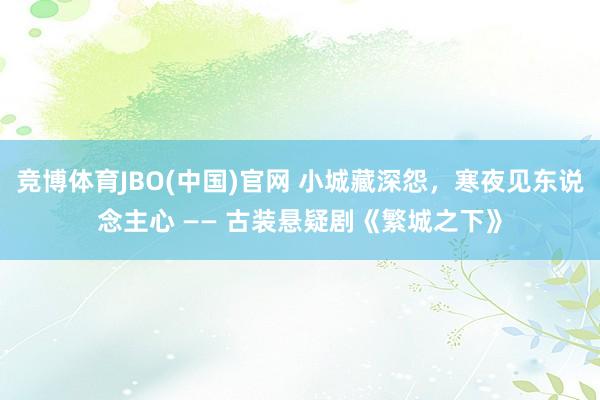 竞博体育JBO(中国)官网 小城藏深怨，寒夜见东说念主心 —— 古装悬疑剧《繁城之下》