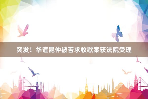 突发！华谊昆仲被苦求收歇案获法院受理