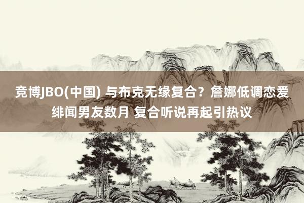 竞博JBO(中国) 与布克无缘复合？詹娜低调恋爱绯闻男友数月 复合听说再起引热议