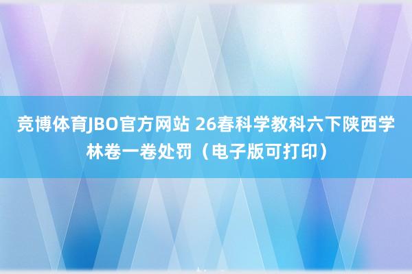 竞博体育JBO官方网站 26春科学教科六下陕西学林卷一卷处罚（电子版可打印）