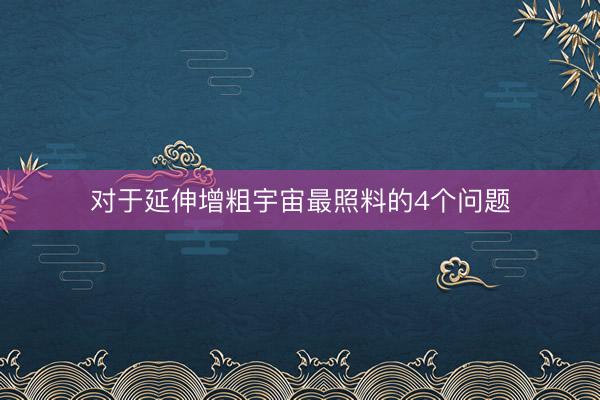 对于延伸增粗宇宙最照料的4个问题