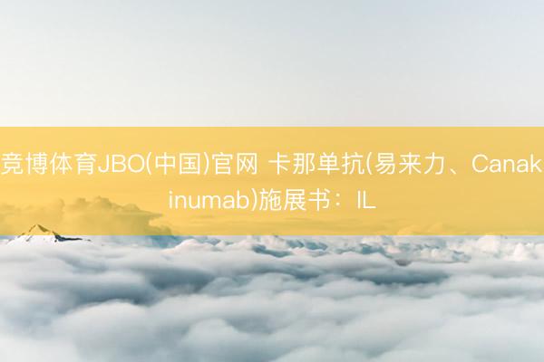 竞博体育JBO(中国)官网 卡那单抗(易来力、Canakinumab)施展书：IL